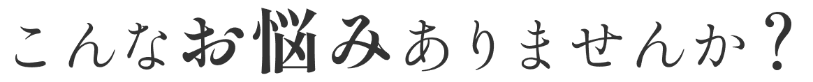 こんなお悩みありませんか?