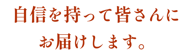 自信を持って皆さんにお届けします。